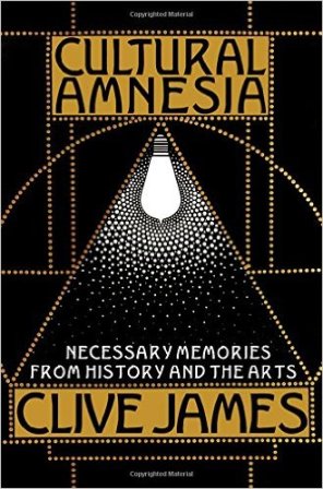 Cultural Amnesia: Necessary Memories from History and the Arts by Clive James 